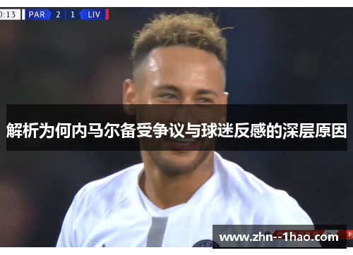解析为何内马尔备受争议与球迷反感的深层原因
