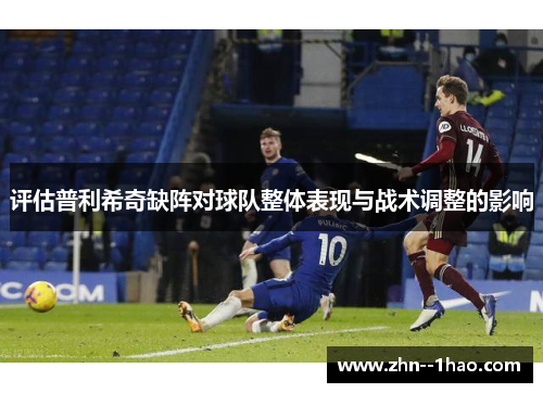 评估普利希奇缺阵对球队整体表现与战术调整的影响
