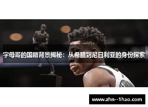 字母哥的国籍背景揭秘：从希腊到尼日利亚的身份探索