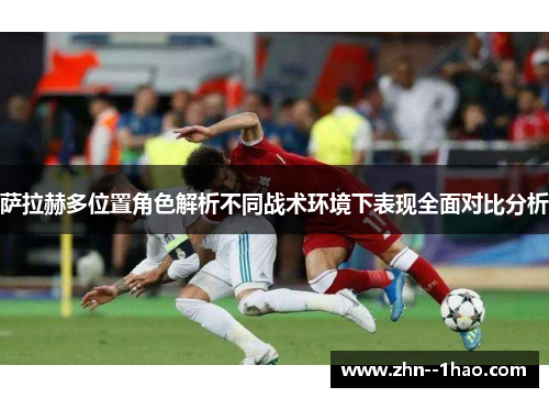 萨拉赫多位置角色解析不同战术环境下表现全面对比分析