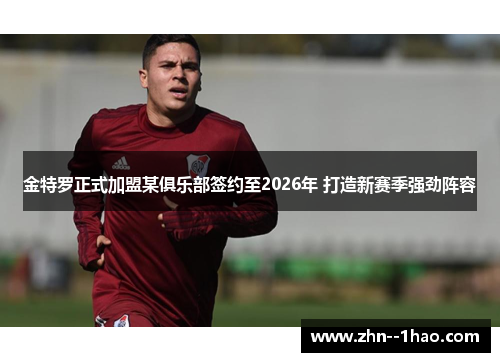 金特罗正式加盟某俱乐部签约至2026年 打造新赛季强劲阵容