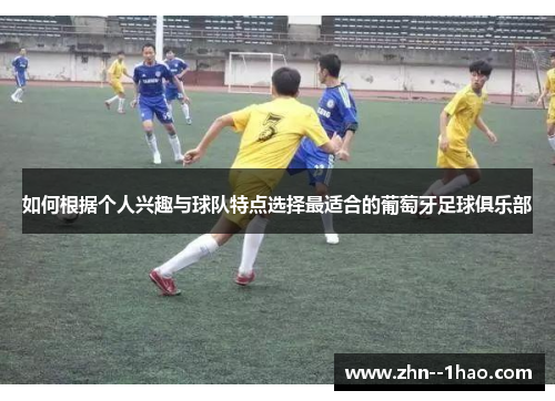 如何根据个人兴趣与球队特点选择最适合的葡萄牙足球俱乐部