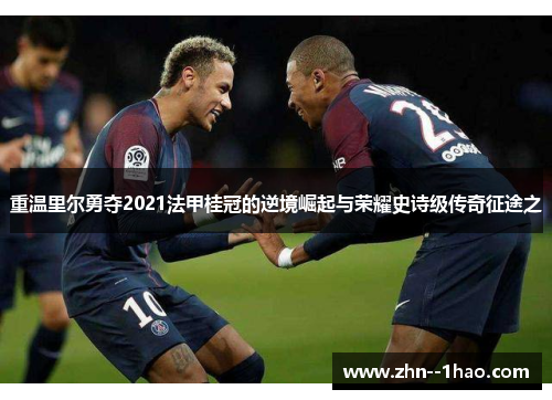 重温里尔勇夺2021法甲桂冠的逆境崛起与荣耀史诗级传奇征途之 重温里尔勇夺2021法甲桂冠的逆境崛起与荣耀史诗级传奇征途之