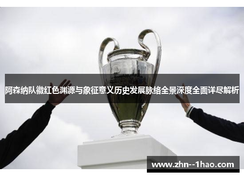 阿森纳队徽红色渊源与象征意义历史发展脉络全景深度全面详尽解析 阿森纳队徽红色渊源与象征意义历史发展脉络全景深度全面详尽解析