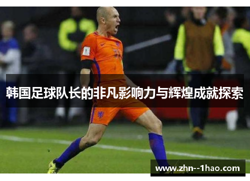 韩国足球队长的非凡影响力与辉煌成就探索