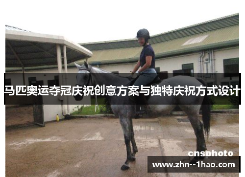 马匹奥运夺冠庆祝创意方案与独特庆祝方式设计 马匹奥运夺冠庆祝创意方案与独特庆祝方式设计