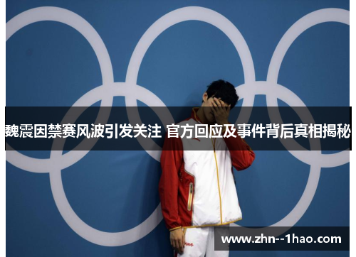 魏震因禁赛风波引发关注 官方回应及事件背后真相揭秘