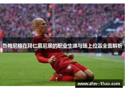 鲁梅尼格在拜仁慕尼黑的职业生涯与场上位置全面解析