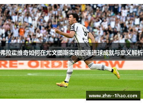弗拉霍维奇如何在尤文图斯实现四连进球成就与意义解析