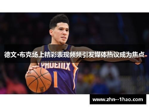 德文·布克场上精彩表现频频引发媒体热议成为焦点