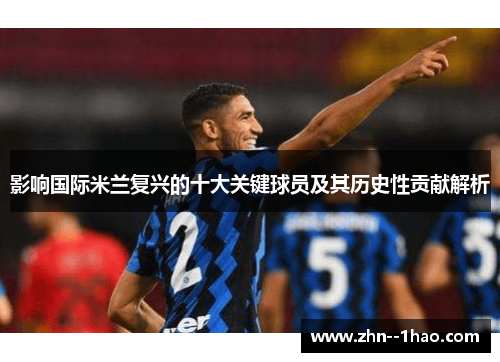 影响国际米兰复兴的十大关键球员及其历史性贡献解析