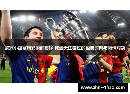 欧冠小组赛精彩瞬间集锦 球迷无法错过的经典时刻与激情对决