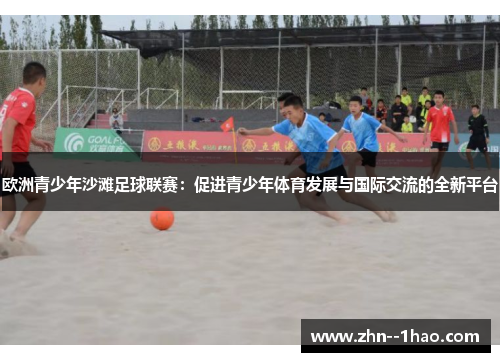 欧洲青少年沙滩足球联赛：促进青少年体育发展与国际交流的全新平台