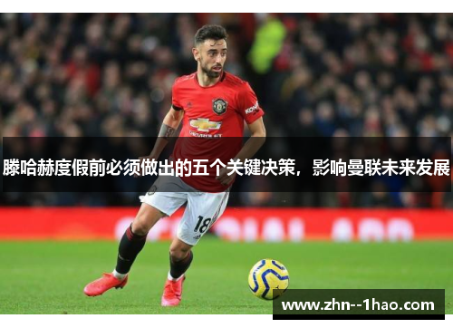 滕哈赫度假前必须做出的五个关键决策，影响曼联未来发展