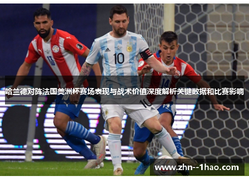 哈兰德对阵法国美洲杯赛场表现与战术价值深度解析关键数据和比赛影响