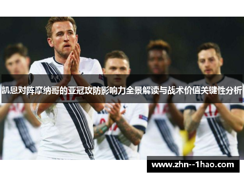 凯恩对阵摩纳哥的亚冠攻防影响力全景解读与战术价值关键性分析