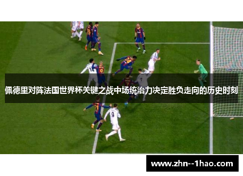 佩德里对阵法国世界杯关键之战中场统治力决定胜负走向的历史时刻