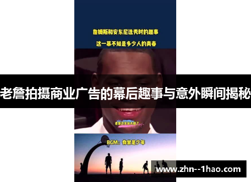 老詹拍摄商业广告的幕后趣事与意外瞬间揭秘