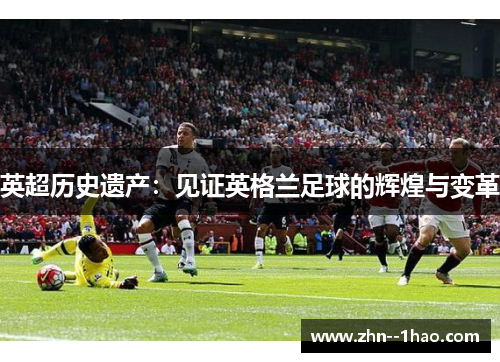 英超历史遗产：见证英格兰足球的辉煌与变革