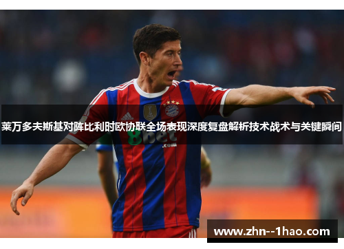 莱万多夫斯基对阵比利时欧协联全场表现深度复盘解析技术战术与关键瞬间