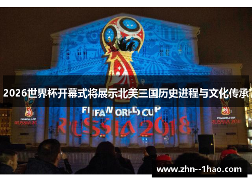 2026世界杯开幕式将展示北美三国历史进程与文化传承