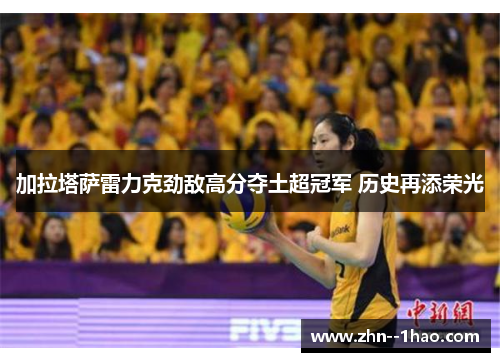 加拉塔萨雷力克劲敌高分夺土超冠军 历史再添荣光