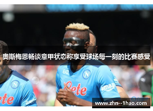 奥斯梅恩畅谈意甲状态称享受球场每一刻的比赛感受 奥斯梅恩畅谈意甲状态称享受球场每一刻的比赛感受
