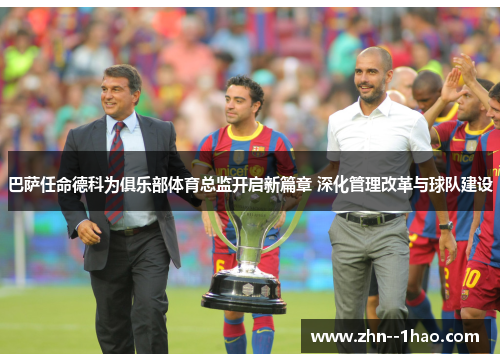巴萨任命德科为俱乐部体育总监开启新篇章 深化管理改革与球队建设