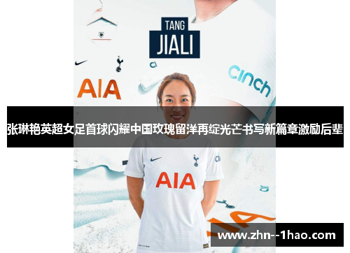 张琳艳英超女足首球闪耀中国玫瑰留洋再绽光芒书写新篇章激励后辈