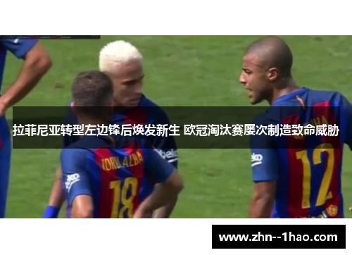 拉菲尼亚转型左边锋后焕发新生 欧冠淘汰赛屡次制造致命威胁