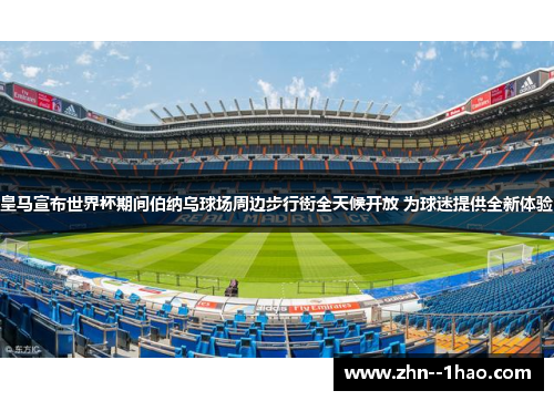 皇马宣布世界杯期间伯纳乌球场周边步行街全天候开放 为球迷提供全新体验