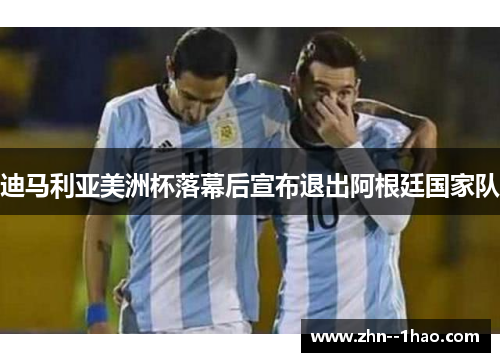 迪马利亚美洲杯落幕后宣布退出阿根廷国家队