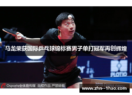 马龙荣获国际乒乓球锦标赛男子单打冠军再创辉煌