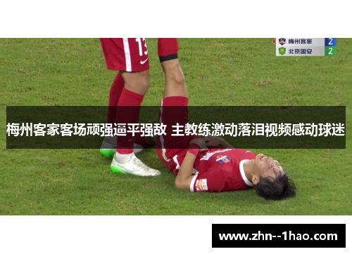 梅州客家客场顽强逼平强敌 主教练激动落泪视频感动球迷
