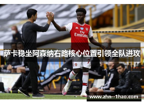 萨卡稳坐阿森纳右路核心位置引领全队进攻 萨卡稳坐阿森纳右路核心位置引领全队进攻