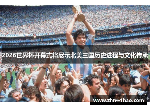 2026世界杯开幕式将展示北美三国历史进程与文化传承 2026世界杯开幕式将展示北美三国历史进程与文化传承