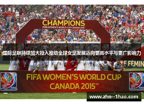 国际足联持续加大投入推动全球女足发展迈向更高水平与更广影响力 国际足联持续加大投入推动全球女足发展迈向更高水平与更广影响力