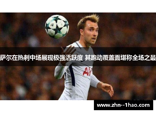 萨尔在热刺中场展现极强活跃度 其跑动覆盖面堪称全场之最 萨尔在热刺中场展现极强活跃度 其跑动覆盖面堪称全场之最
