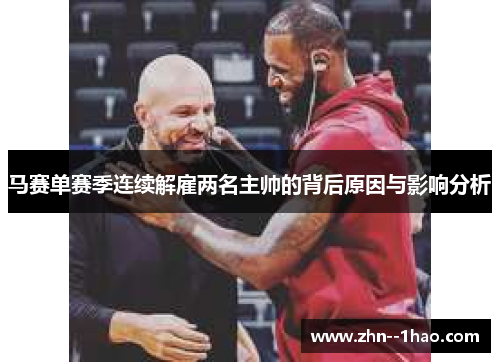 马赛单赛季连续解雇两名主帅的背后原因与影响分析 马赛单赛季连续解雇两名主帅的背后原因与影响分析